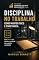 Livro Disciplina no Trabalho: Como Manter Foco e Constância: Crie hábitos que ajudam a sustentar sua evolução no trabalho (Coleção Carreira Sólida e Crescimento Real)