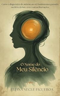 Livro O Nome do Meu Silêncio: Como o diagnóstico de autismo aos 42 anos iluminou meu passado e me libertou do luto