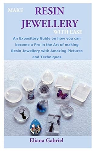 MAKE RESIN JEWELLERY WITH EASE: An Expository Guide on how you can