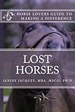 Lost Horses: A Guide for Horse Lovers to Make a Difference by Dr Janine M Jacques