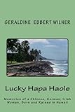 Lucky Hapa Haole: Memories of a Chinese, German, Irish Woman, Born and Raised in Hawaii by Geraldine Ebbert Wilner