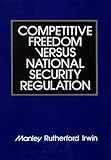 Competitive Freedom versus National Security Regulation, Irwin, Manley R., 0899302335