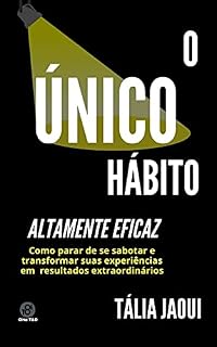 Livro O ÚNICO HÁBITO ALTAMENTE EFICAZ: Como parar de se sabotar e transformar suas experiências em resultados extraordinários