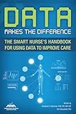 Data Makes the Difference: The Smart Nurse's Handbook for Using Data to Improve Care
