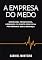 Livro A empresa do medo: Segurança psicológica, liderança e o custo oculto da performance sem confiança
