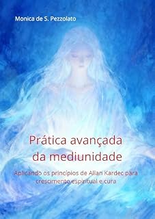 Livro Prática avançada da mediunidade: Aplicando os princípios de Allan Kardec para crescimento espiritual e cura (Jornada Mediúnica: Entre o Céu e a Terra Livro 3)