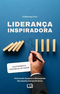 Livro Liderança Inspiradora – O Caminho para Transformar sua Equipe e Alcançar o Sucesso Coletivo: Como Desenvolver Habilidades e Estratégias para Engajar, Motivar e Transformar sua Equipe!