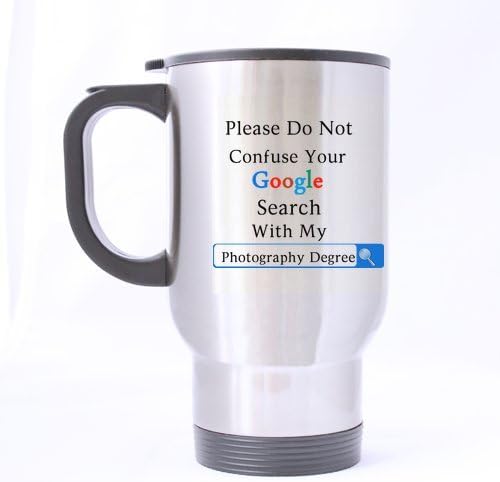 Photographers Gifts Presents Funny Saying Please Do Not Confuse Your GOOGLE SEARCH With My PHOTOGRAPHY DEGREE Tea/Coffee/Wine Cup 100% Stainless Steel 14-Ounce Travel Mug