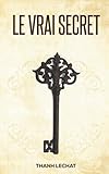 Le vrai secret: Le livre le plus puissant de tous les temps ! (French Edition) by Thanh Lechat