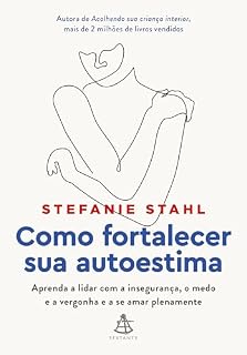 Livro Como fortalecer sua autoestima: Aprenda a lidar com a insegurança, o medo e a vergonha e a se amar plenamente