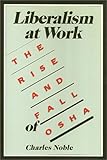 Liberalism at Work : The Rise and Fall of OSHA, Noble, Charles, 0877226652