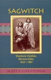 Sagwitch: Shoshone Chieftan, Mormon Elder 1822-1887 by Scott Christensen