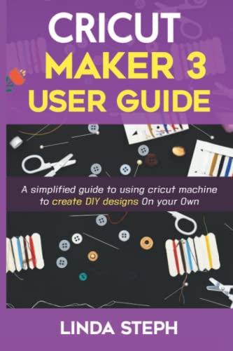CRICUT MAKER 3 USER GUIDE: A simplified guide to