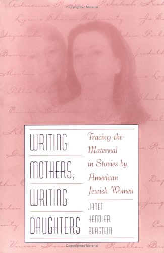 WRITING MOTHERS, WRITING DAUGHTERS: Tracing the Maternal in Stories by American Jewish Women by Janet Burstein
