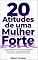 Livro 20 ATITUDES DE UMA MULHER FORTE: Como desenvolver sua força emocional, lidar melhor com suas emoções e assumir o controle da sua vida