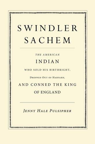 Swindler Sachem: The American Indian Who Sold His Birthright, Dropped Out of Harvard, and Conned the by Jenny Hale Pulsipher