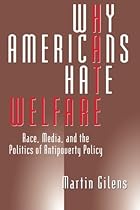 Why Americans Hate Welfare: Race, Media, and the Politics of Antipoverty Policy (Studies in Communication, Media, and Public Opinion)