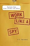 Work Like a Spy: Business Tips from a Former CIA Officer by J.C. Carleson (2013-01-01) by J.C. Carleson;