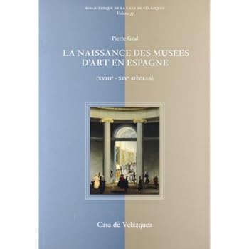 La naissance des musées d'Art en Espagne: ( XVIIIe - XIXe siècles ) (Bibliothèque de la Casa de Velázquez)