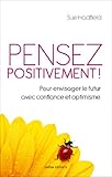 Pensez positivement: Pour envisager le futur avec confiance et optimisme by