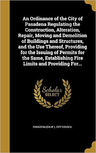 An Ordinance of the City of Pasadena Regulating the Construction, Alteration, Repair, Moving and Demolition of Buildings and Structures, and the Use ... Establishing Fire Limits and Providing For...