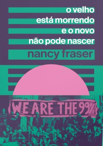 Leia trecho de 'O velho está morrendo e o novo não pode nascer' por Nancy Fraser