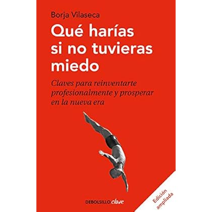 Qué harías si no tuvieras miedo (edición ampliada): Claves para reinventarte profesionalmente y prosperar en la nueva era de Borja Vilaseca