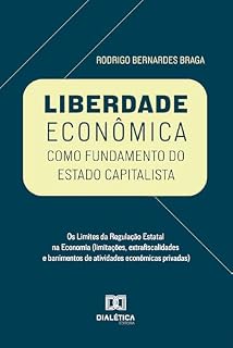 Livro Liberdade Econômica como Fundamento do Estado Capitalista: Os Limites da Regulação Estatal na Economia (limitações, extrafiscalidades e banimentos de atividades econômicas privadas)