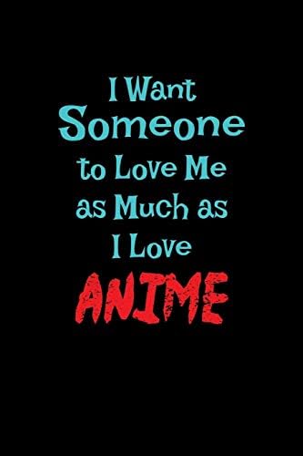I Want Someone To Love Me As Much As I Love Anime: Notebook Paperback – 6 Jul 2019