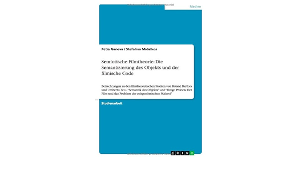 Semiotische Filmtheorie Die Semantisierung Des Objekts Und Der Filmische Code German Edition Ganeva Petia Midalkos Stefalina 9783638803380 Amazon Com Books