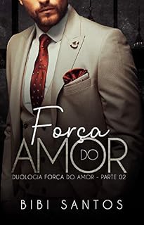 Livro A FORÇA DO AMOR: LIVRO PARTE 02 FINAL : ( DUOLOGIA FORÇA DO AMOR