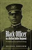 Black Officer in a Buffalo Soldier Regiment: The Military Career of Charles Young by Brian G. Shellum