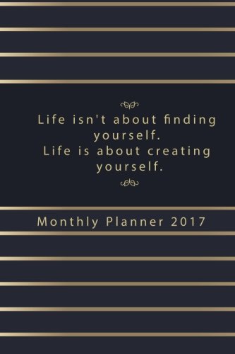 Download Life Isn't About Finding Yourself. Life Is About Creating Yourself Monthly Plan: Weekly and monthly planner 2017 featuring the inspirational quote, Inspiration Planner (Planner Calendar 2017)
