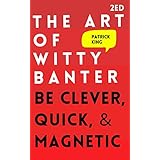The Art of Witty Banter: Be Clever, Quick, & Magnetic (2nd Edition) (How to be More Likable and Charismatic)