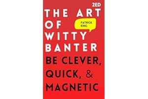 The Art of Witty Banter: Be Clever, Quick, & Magnetic (2nd Edition) (How to be More Likable and Charismatic)