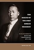 The Making of the First Korean President: Syngman Rhee's Quest for Independence by 