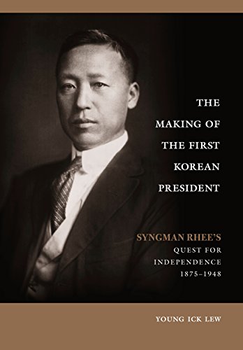 The Making of the First Korean President: Syngman Rhee's Quest for Independence by Young Ick Lew