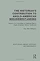 The Historian's Contribution to Anglo-American Misunderstanding: Report of a Committee on National Bias in Anglo-American History Text Books (Routledge Library Editions: Historiography) (Volume 3)
