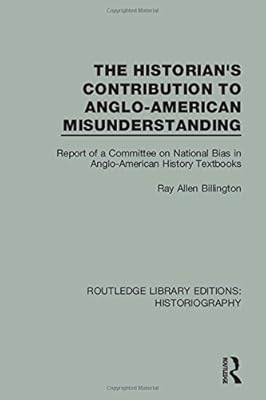 The Historian's Contribution to Anglo-American Misunderstanding: Report of a Committee on National Bias in Anglo-American History Text Books (Routledge Library Editions: Historiography) (Volume 3)