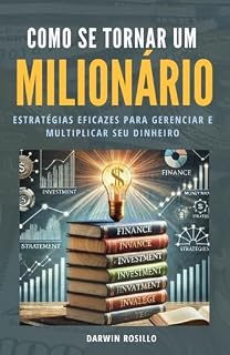 Livro Como Se Tornar Um Milionário: Guia Prático para Alcançar a Independência Financeira Estratégias eficazes para gerenciar e multiplicar seu dinheiro