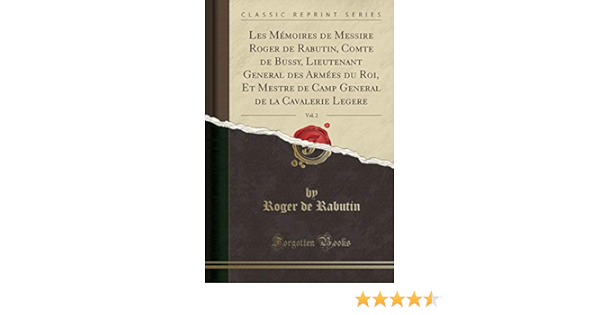 Les Memoires De Messire Roger De Rabutin Comte De Bussy Lieutenant General Des Armees Du Roi Et Mestre De Camp General De La Cavalerie Legere Vol 2 Classic Reprint French Edition Rabutin
