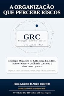 Livro A Organização que Percebe Riscos: Fisiologia Orgânica de GRC para IA, ERPs, monitoramento, auditoria contínua e riscos emergentes