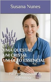 Livro UMA QUESTÃO - UM CRISTAL - UM ÓLEO ESSENCIAL: Para profissionais da enfermagem