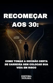 Livro Recomeçar aos 30: Como Tomar a Decisão Certa de Carreira Sem Colocar Sua Vida em Risco: Método prático para avaliar caminhos, reduzir incertezas e mudar ... (DECISÕES PRÁTICAS EM SITUAÇÕES REAIS)