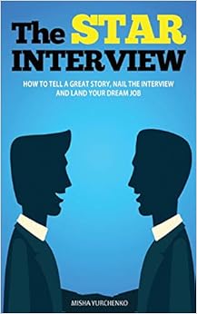 The STAR Interview: How to Tell a Great Story, Nail the Interview and Land your Dream Job, by Misha Yurchenko The STAR Interview: How to Tell a Great Story, Nail the Interview and Land your Dream Job, by Misha Yurchenko