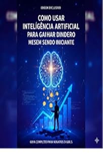 Livro Como Usar Inteligência Artificial para Ganhar Dinheiro Mesmo Sendo Iniciante: Um guia prático para criar renda com IA mesmo sem experiência