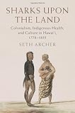 Seth Archer, "Sharks Upon the Land: Colonialism, Indigenous Health, and Culture in Hawai’i, 1778-1855" (Cambridge UP, 2018)