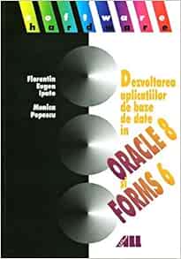 Dezvoltarea Aplicatiilor De Baze De Date In Oracle 8 Si Oracle Forms 6 Romanian Edition Ipate Florentin Eugen Popescu Monica Amazon Com Books
