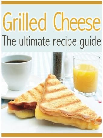 Grilled Cheese: The Ultimate Recipe Guide - Over 30 Delicious & Best Selling Recipes Paperback – November 25, 2013