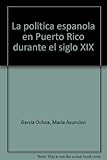 Front cover for the book La política española en Puerto Rico durante el siglo XIX by María Asunción García Ochoa